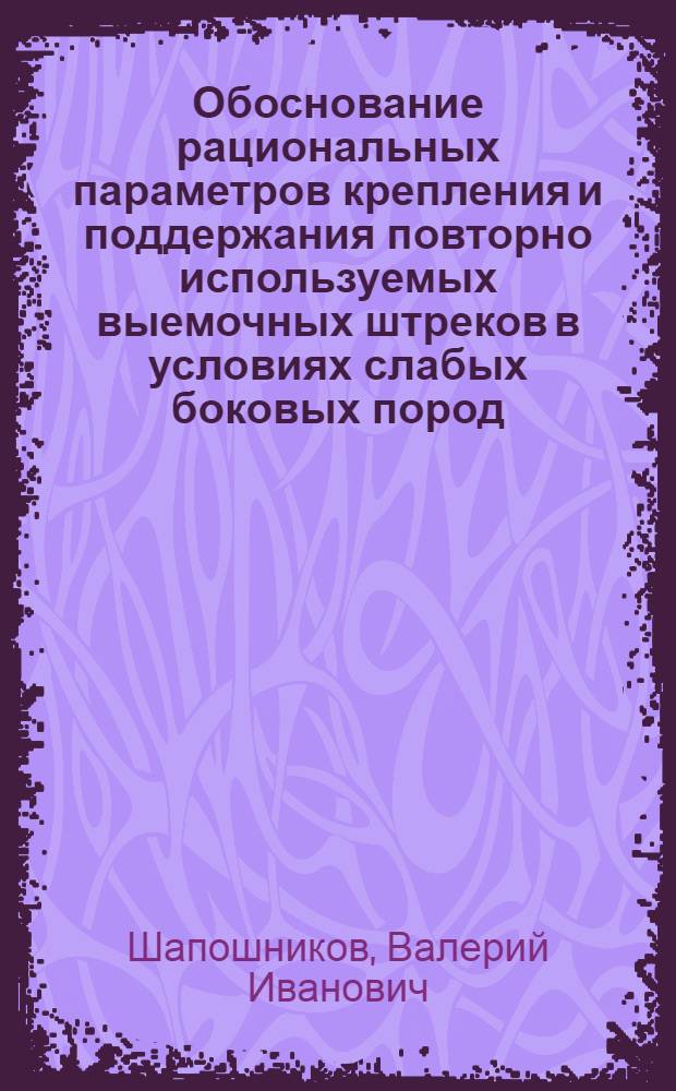Обоснование рациональных параметров крепления и поддержания повторно используемых выемочных штреков в условиях слабых боковых пород : Автореф. дис. на соиск. учен. степ. канд. техн. наук : (05.15.02)