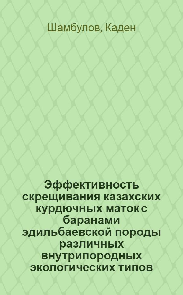 Эффективность скрещивания казахских курдючных маток с баранами эдильбаевской породы различных внутрипородных экологических типов : Автореф. дис. на соиск. учен. степ. канд. с.-х. наук : (06.02.01)