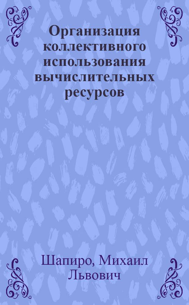 Организация коллективного использования вычислительных ресурсов : Автореф. дис. на соиск. учен. степ. канд. физ.-мат. наук : (05.13.11)
