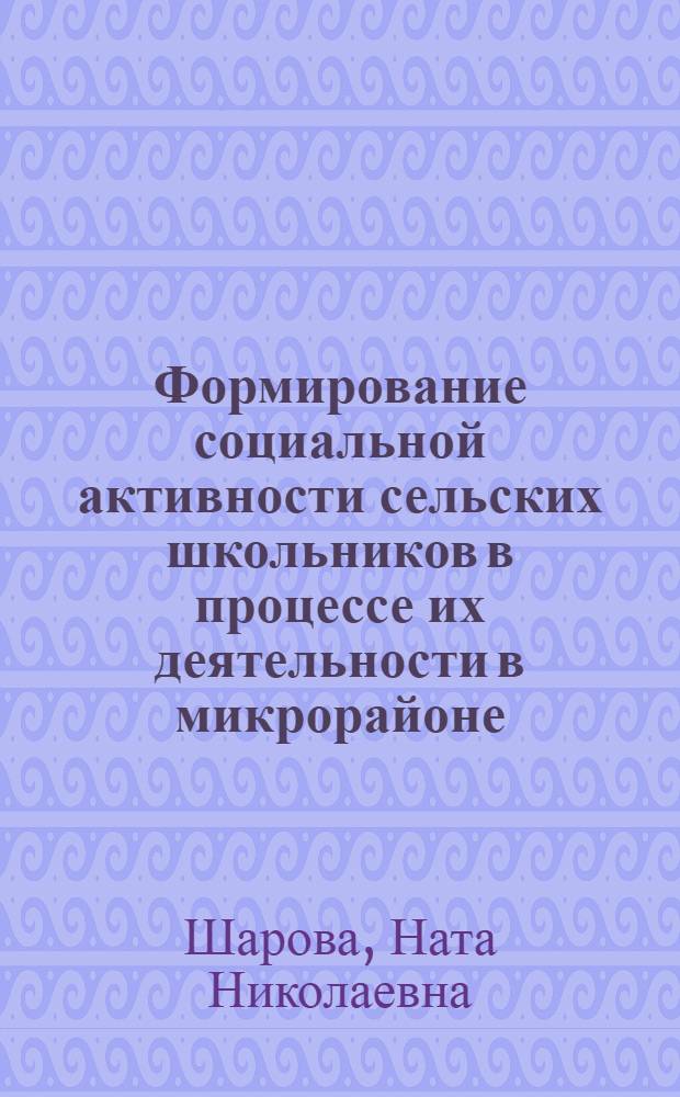 Формирование социальной активности сельских школьников в процессе их деятельности в микрорайоне : Автореф. дис. на соиск. учен. степ. канд. пед. наук : (13.00.01)