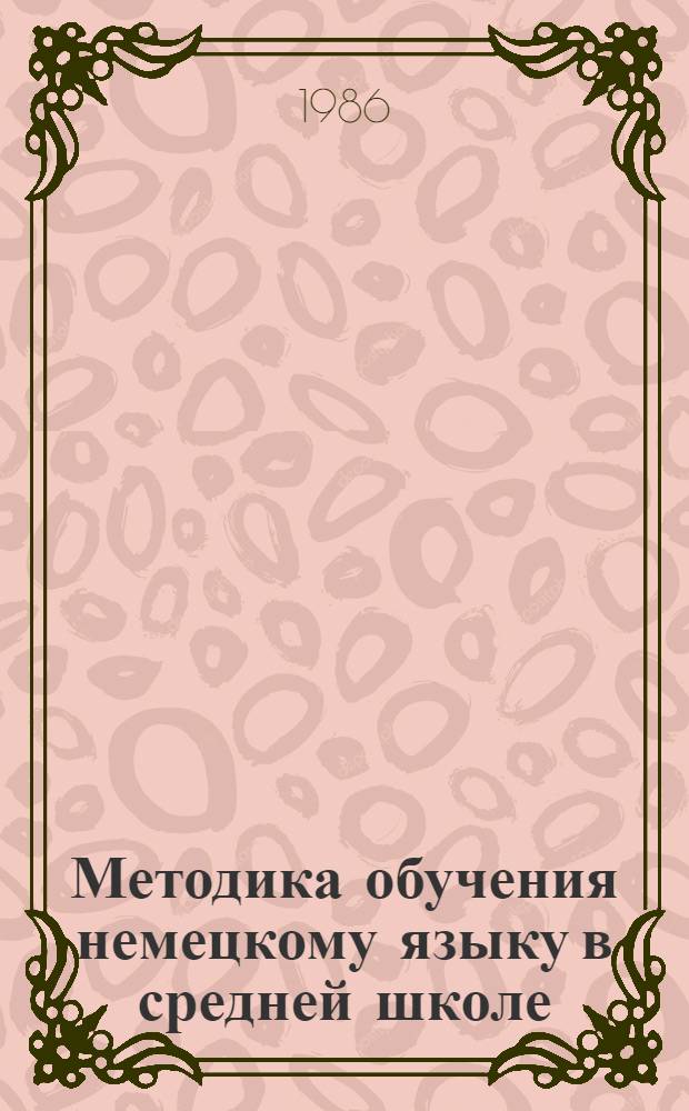 Методика обучения немецкому языку в средней школе : Учеб. пособие для пед. ин-тов по спец. № 2103 "Иностр. яз."