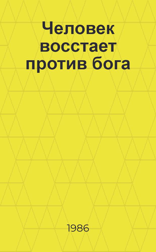 Человек восстает против бога : Науч.-худож. кн. : Для сред. и ст. шк. возраста