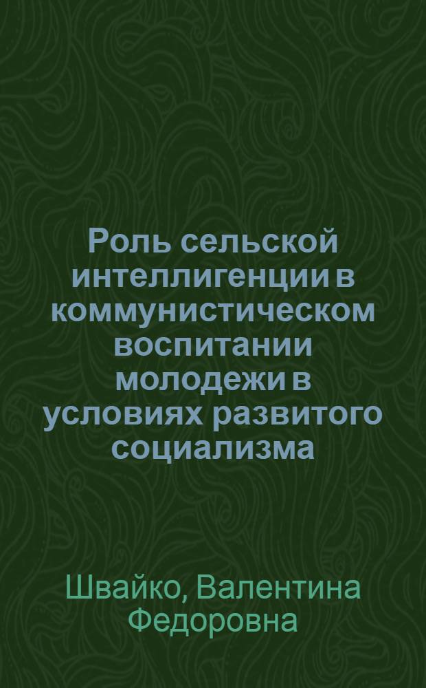 Роль сельской интеллигенции в коммунистическом воспитании молодежи в условиях развитого социализма : (На материалах БССР) : Автореф. дис. на соиск. учен. степ. канд. филос. наук : (09.00.02)
