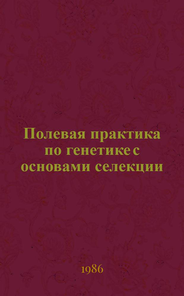 Полевая практика по генетике с основами селекции : Учеб. пособие для пед. ин-тов по спец. № 2106 "Биология"