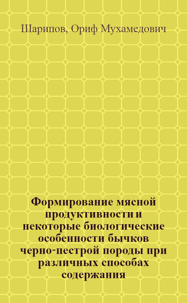 Формирование мясной продуктивности и некоторые биологические особенности бычков черно-пестрой породы при различных способах содержания : Автореф. дис. на соиск. учен. степ. канд. с.-х. наук : (06.02.04)