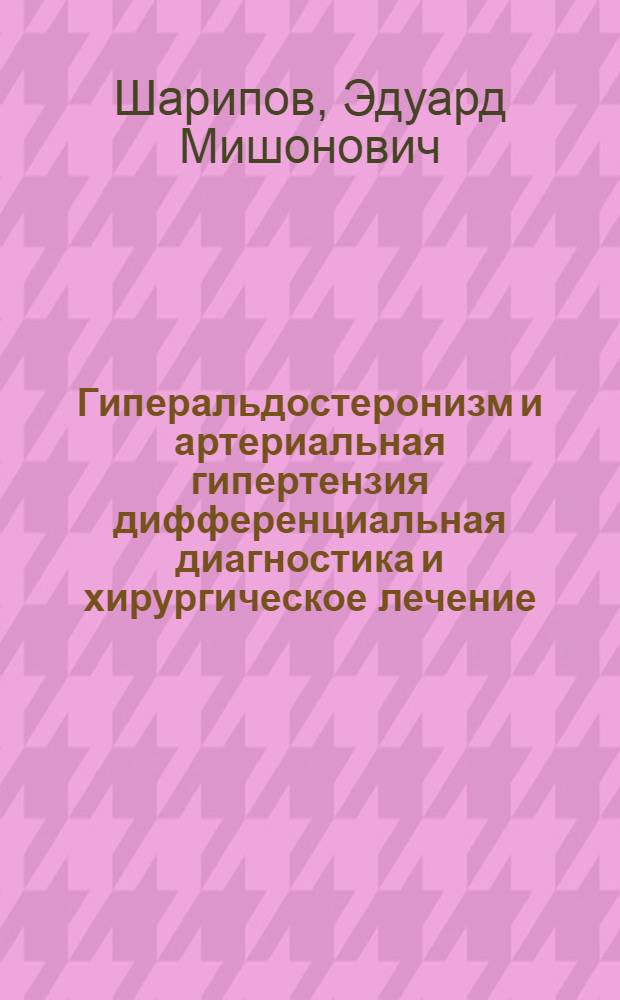 Гиперальдостеронизм и артериальная гипертензия дифференциальная диагностика и хирургическое лечение : Автореф. дис. на соиск. учен. степ. канд. мед. наук : (14.00.27)