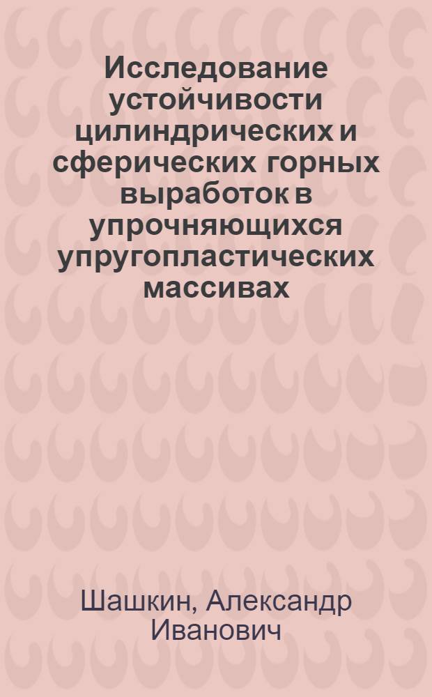 Исследование устойчивости цилиндрических и сферических горных выработок в упрочняющихся упругопластических массивах : Автореф. дис. на соиск. учен. степ. канд. физ.-мат. наук : (01.02.04)