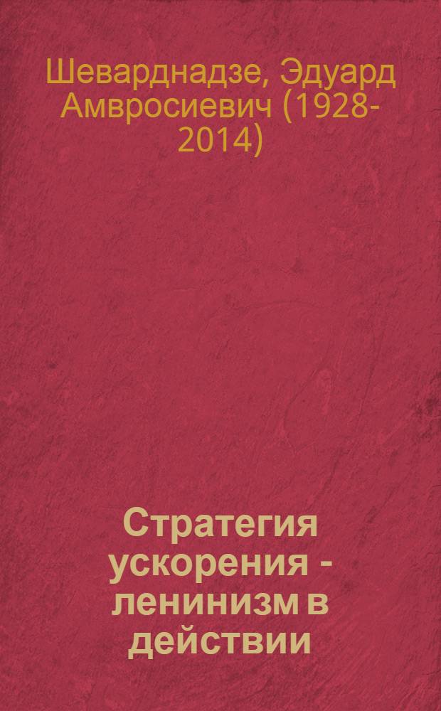Стратегия ускорения - ленинизм в действии : Докл. на торжеств. заседании в Москве, посвящ. 116-й годовщине со дня рождения В.И. Ленина, 22 апр. 1986 г