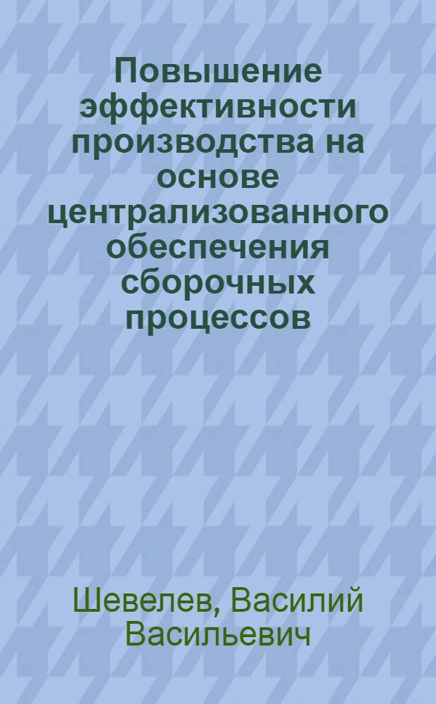 Повышение эффективности производства на основе централизованного обеспечения сборочных процессов : (На прим. предприятий радиоприборостроения) : Автореф. дис. на соиск. учен. степ. к. э. н