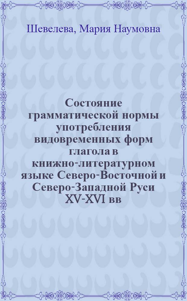 Состояние грамматической нормы употребления видовременных форм глагола в книжно-литературном языке Северо-Восточной и Северо-Западной Руси XV-XVI вв. : Автореф. дис. на соиск. учен. степ. канд. филол. наук : (10.02.01)