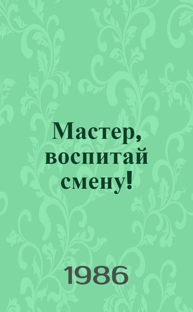 Мастер, воспитай смену! : Рассказ бригадира экскаватор. бригады разреза "Холбольджинский"