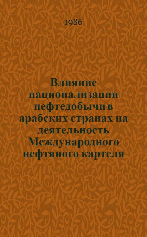 Влияние национализации нефтедобычи в арабских странах на деятельность Международного нефтяного картеля : Автореф. дис. на соиск. учен. степ. канд. экон. наук : (08.00.17; 08.00.14)