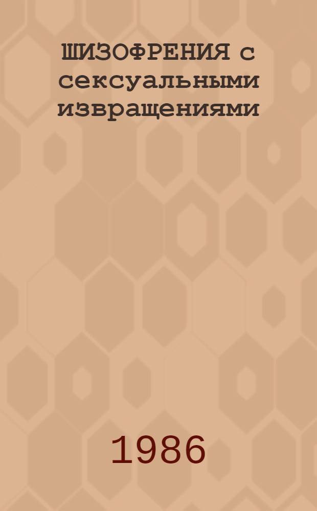 ШИЗОФРЕНИЯ с сексуальными извращениями : (Вопр. клиники и профилактики общественно опасных действий) : Метод. рекомендации