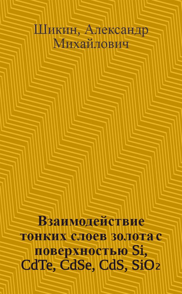 Взаимодействие тонких слоев золота с поверхностью Si, CdTe, CdSe, CdS, SiO₂ : Автореф. дис. на соиск. учен. степ. канд. физ.-мат. наук : (01.04.07)