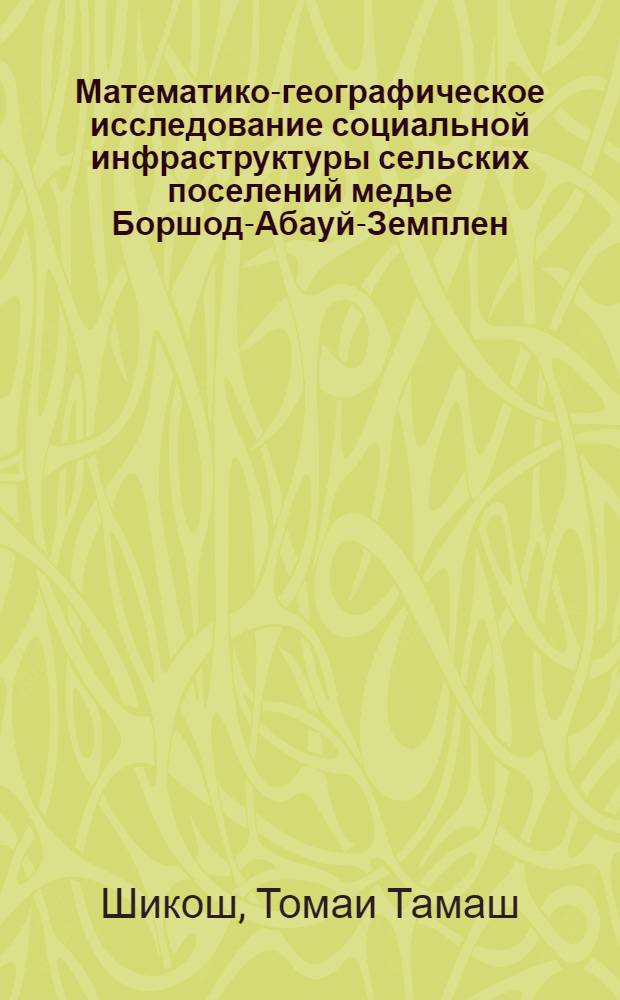 Математико-географическое исследование социальной инфраструктуры сельских поселений медье Боршод-Абауй-Земплен : Автореф. дис. на соиск. учен. степ. канд. геогр. наук : (11.00.02)