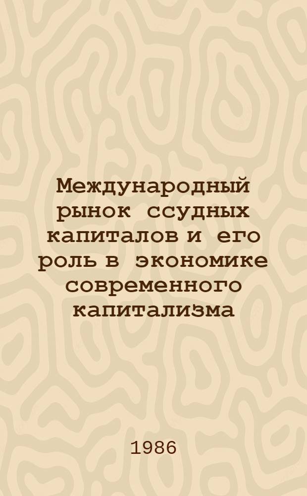 Международный рынок ссудных капиталов и его роль в экономике современного капитализма : Автореф. дис. на соиск. учен. степ. д-ра экон. наук : (08.00.10)