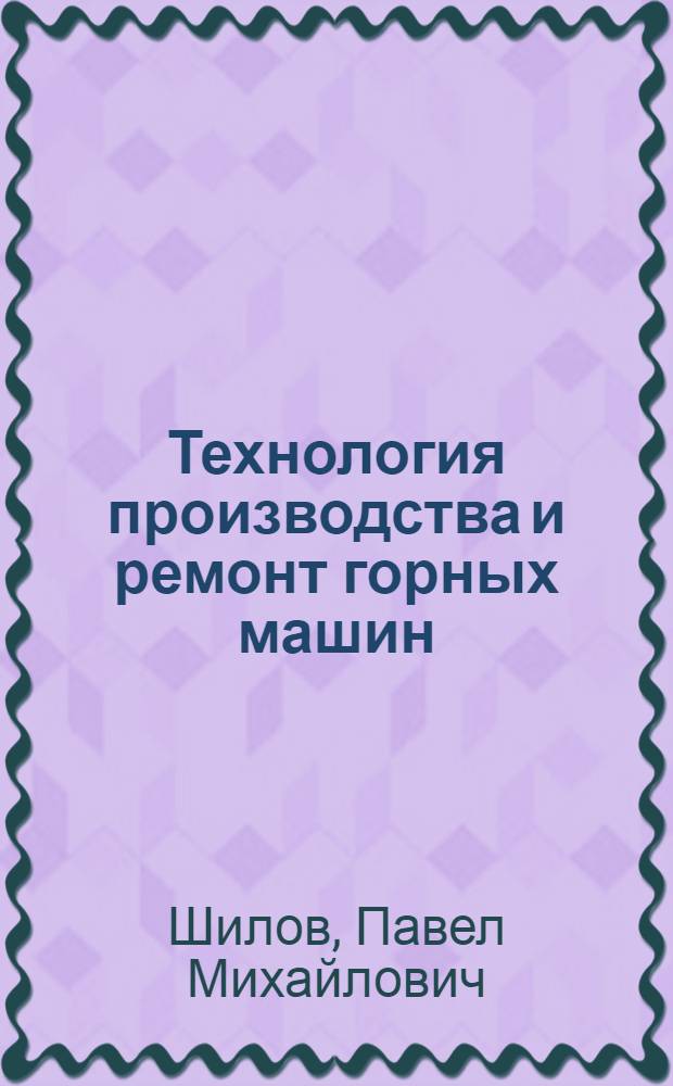 Технология производства и ремонт горных машин : Учеб. для горн. вузов и фак.