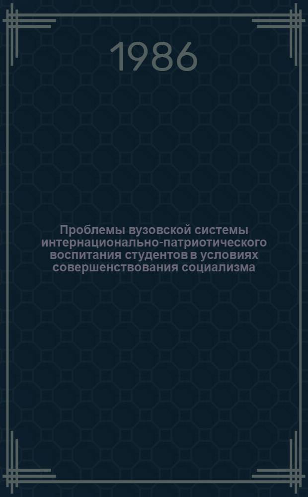 Проблемы вузовской системы интернационально-патриотического воспитания студентов в условиях совершенствования социализма : (На материалах вузов ТССР) : Автореф. дис. на соиск. учен. степ. канд. филос. наук : (09.00.02)