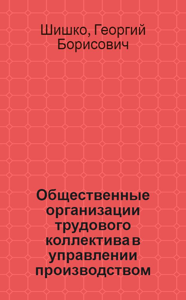Общественные организации трудового коллектива в управлении производством : Метод. рекомендации