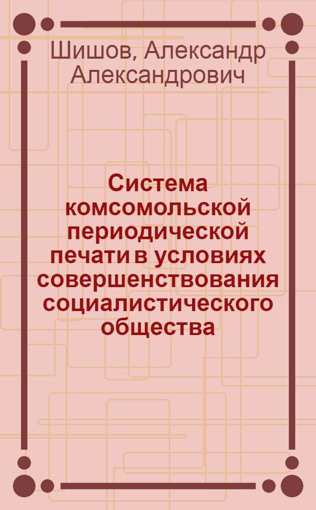 Система комсомольской периодической печати в условиях совершенствования социалистического общества : Учеб. пособие