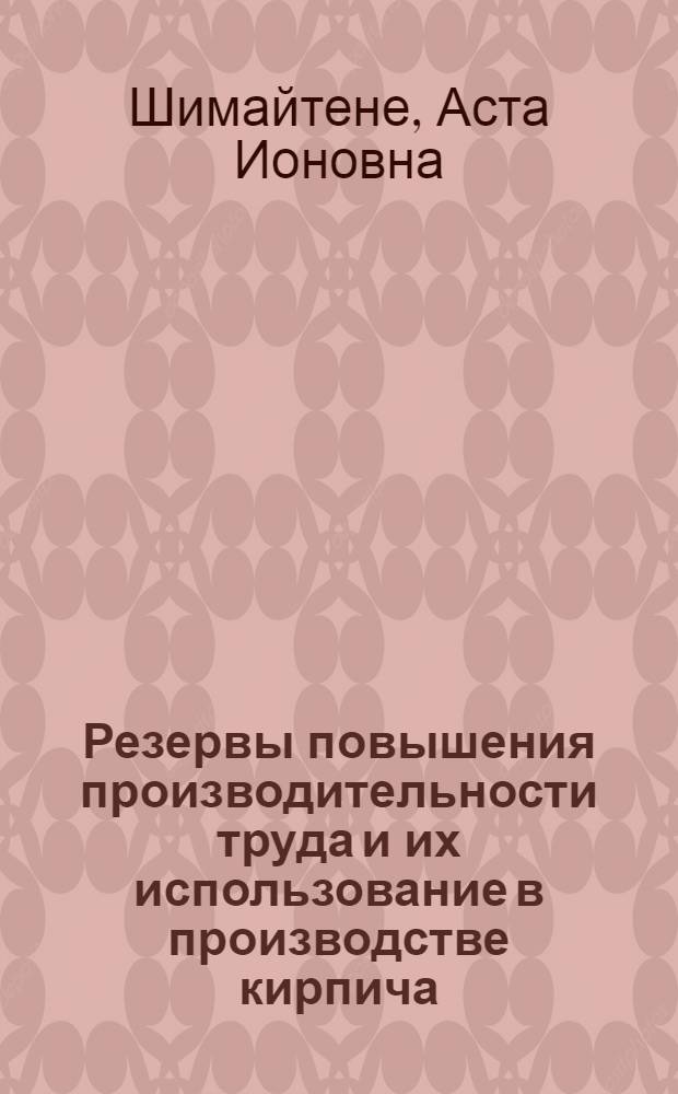 Резервы повышения производительности труда и их использование в производстве кирпича : (На прим. пром-сти строит. материалов ЛитССР) : Автореф. дис. на соиск. учен. степ. канд. экон. наук : (08.00.21)