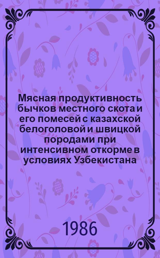 Мясная продуктивность бычков местного скота и его помесей с казахской белоголовой и швицкой породами при интенсивном откорме в условиях Узбекистана : Автореф. дис. на соиск. учен. степ. канд. с.-х. наук : (06.02.04)