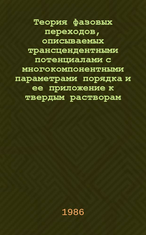 Теория фазовых переходов, описываемых трансцендентными потенциалами с многокомпонентными параметрами порядка и ее приложение к твердым растворам : Автореф. дис. на соиск. учен. степ. канд. физ.-мат. наук : (01.04.07)