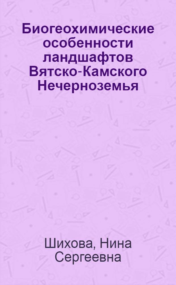 Биогеохимические особенности ландшафтов Вятско-Камского Нечерноземья : Автореф. дис. на соиск. учен. степ. канд. геогр. наук : (11.00.01)