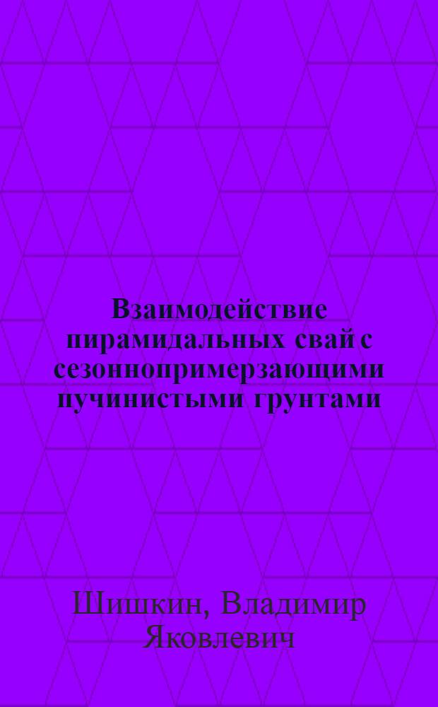 Взаимодействие пирамидальных свай с сезоннопримерзающими пучинистыми грунтами : Автореф. дис. на соиск. учен. степ. канд. техн. наук : (05.23.02)
