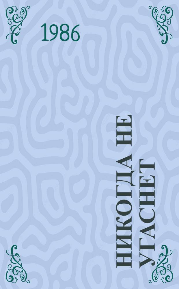 Никогда не угаснет : Избр. произведения : Повести : Для мл. и сред. шк. возраста
