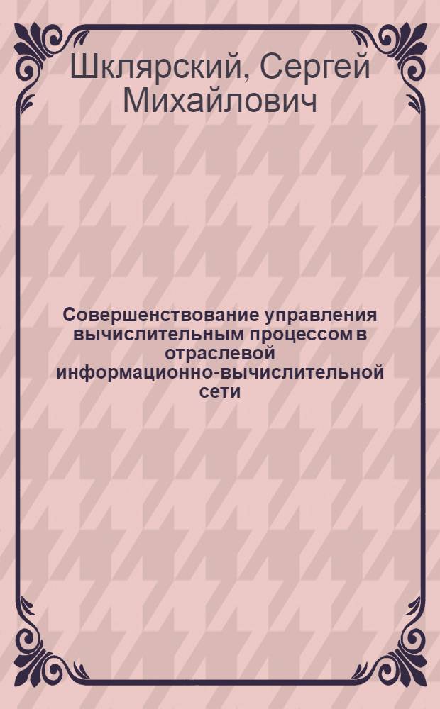 Совершенствование управления вычислительным процессом в отраслевой информационно-вычислительной сети : (На прим. ИВС Минавтотранса УССР) : Автореф. дис. на соиск. учен. степ. канд. экон. наук : (08.00.13)