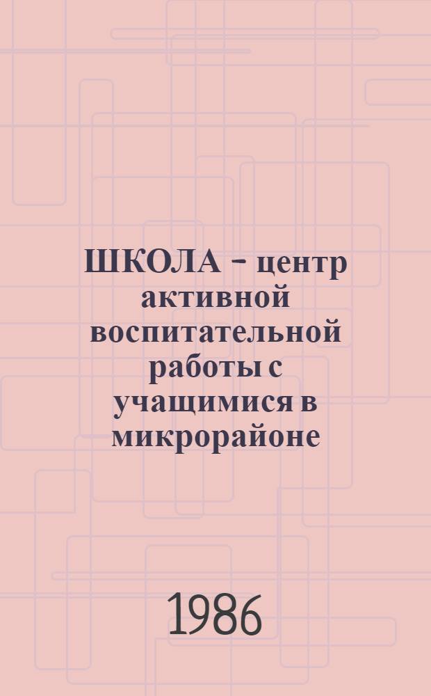 ШКОЛА - центр активной воспитательной работы с учащимися в микрорайоне : Метод. рекомендации