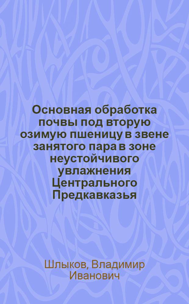 Основная обработка почвы под вторую озимую пшеницу в звене занятого пара в зоне неустойчивого увлажнения Центрального Предкавказья : Автореф. дис. на соиск. учен. степ. канд. с.-х. наук : (06.01.01)