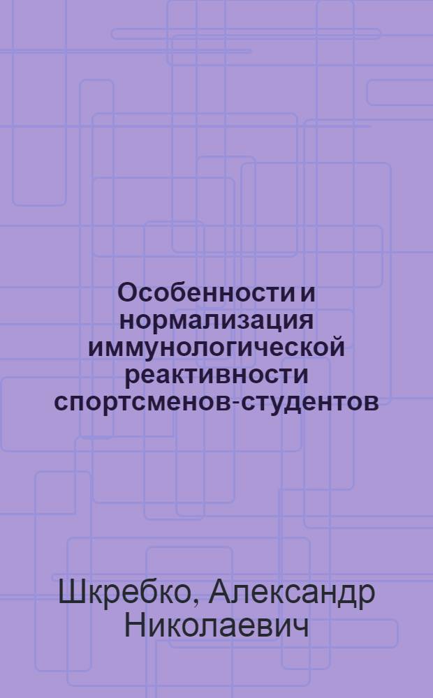 Особенности и нормализация иммунологической реактивности спортсменов-студентов : Автореф. дис. на соиск. учен. степ. канд. мед. наук : (14.00.12)