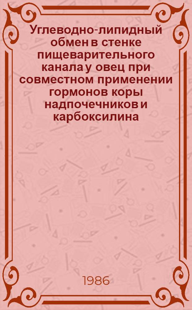 Углеводно-липидный обмен в стенке пищеварительного канала у овец при совместном применении гормонов коры надпочечников и карбоксилина : Автореф. дис. на соиск. учен. степ. канд. биол. наук : (03.00.13)