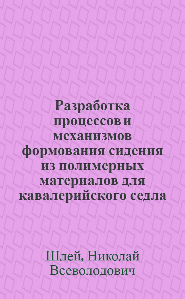 Разработка процессов и механизмов формования сидения из полимерных материалов для кавалерийского седла : Автореф. дис. на соиск. учен. степ. канд. техн. наук : (05.02.13)
