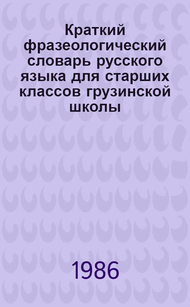 Краткий фразеологический словарь русского языка для старших классов грузинской школы