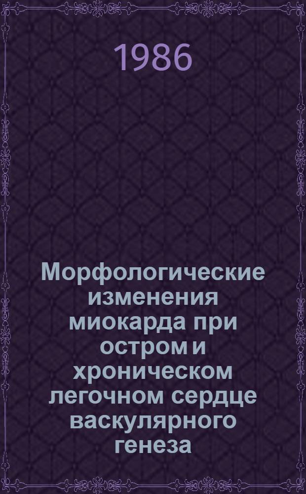 Морфологические изменения миокарда при остром и хроническом легочном сердце васкулярного генеза : (Эксперим. исслед.) : Автореф. дис. на соиск. учен. степ. канд. мед. наук : (14.00.15)