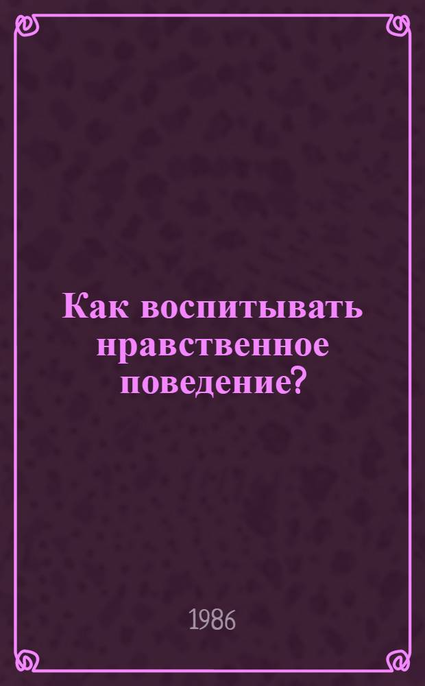 Как воспитывать нравственное поведение? : Кн. для учителя : Пер. с нем