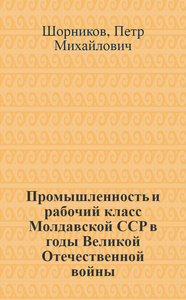 Промышленность и рабочий класс Молдавской ССР в годы Великой Отечественной войны