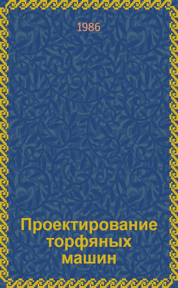 Проектирование торфяных машин : Учеб. пособие
