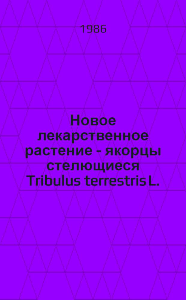 Новое лекарственное растение - якорцы стелющиеся Tribulus terrestris L. : (Распространение, ресурсы, перспективы дальнейшего изуч.) : Автореф. дис. на соиск. учен. степ. канд. биол. наук : (03.00.05)