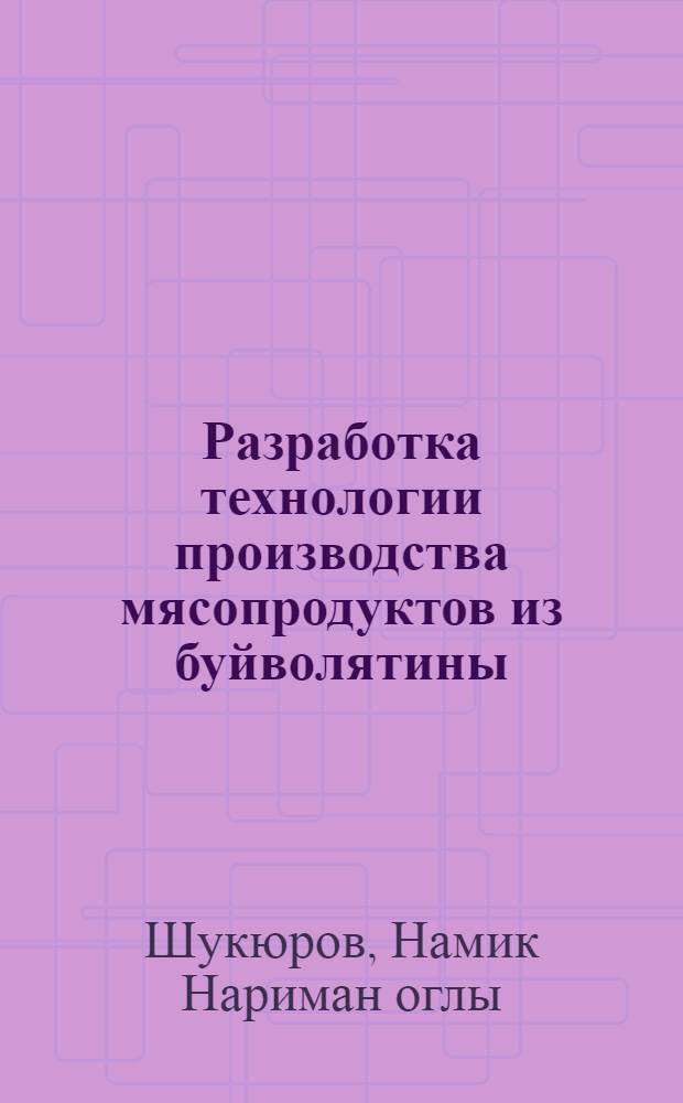 Разработка технологии производства мясопродуктов из буйволятины : Автореф. дис. на соиск. учен. степ. канд. техн. наук : (05.18.04)