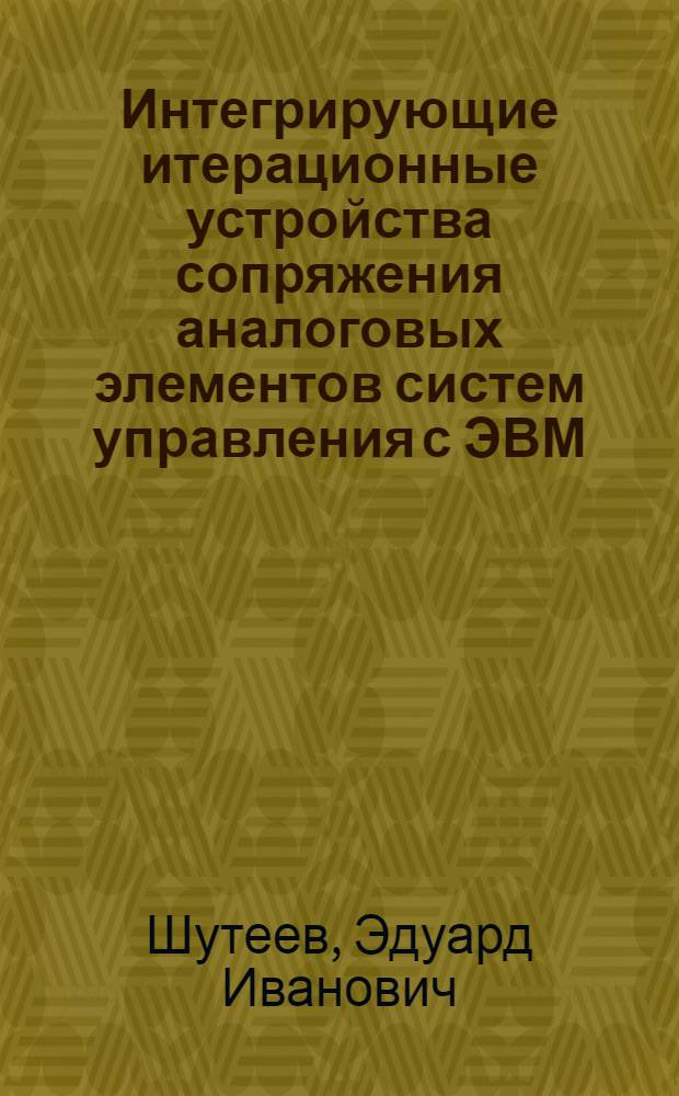 Интегрирующие итерационные устройства сопряжения аналоговых элементов систем управления с ЭВМ : Автореф. дис. на соиск. учен. степ. канд. техн. наук : (05.13.05)