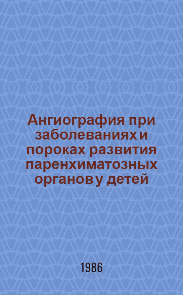 Ангиография при заболеваниях и пороках развития паренхиматозных органов у детей : Автореф. дис. на соиск. учен. степ. д-ра мед. наук : (14.00.19)