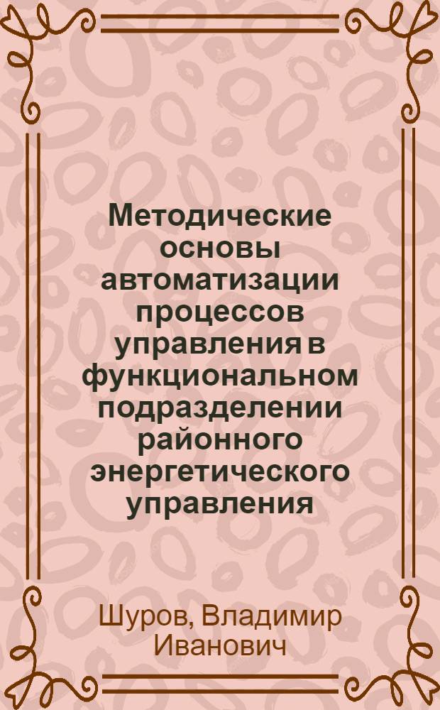 Методические основы автоматизации процессов управления в функциональном подразделении районного энергетического управления : Автореф. дис. на соиск. учен. степ. канд. экон. наук : (08.00.21)