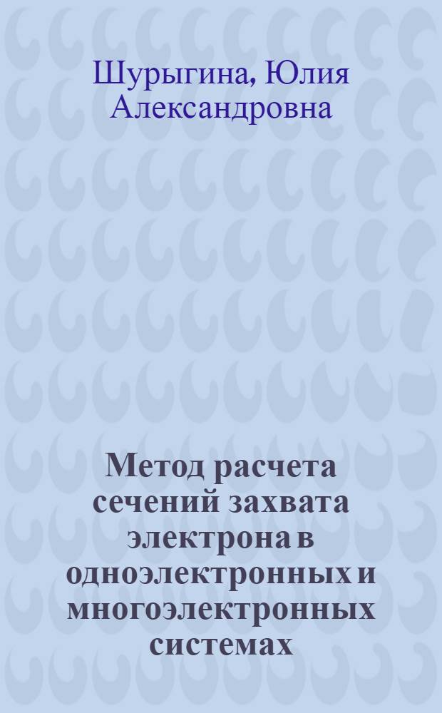 Метод расчета сечений захвата электрона в одноэлектронных и многоэлектронных системах : Автореф. дис. на соиск. учен. степ. канд. физ.-мат. наук : (01.04.16)