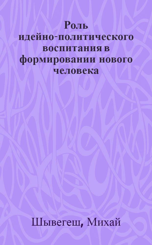 Роль идейно-политического воспитания в формировании нового человека : (На прим. ВНР) : Автореф. дис. на соиск. учен. степ. к. филос. н