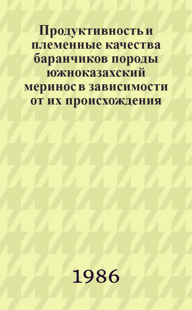 Продуктивность и племенные качества баранчиков породы южноказахский меринос в зависимости от их происхождения, условий кормления и содержания : Автореф. дис. на соиск. учен. степ. канд. с.-х. наук : (06.02.04)
