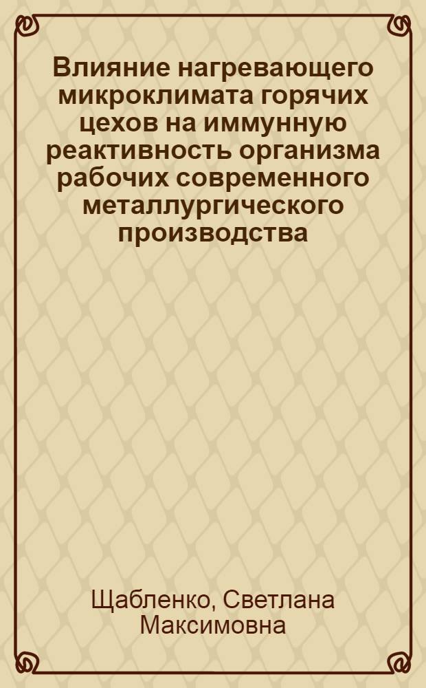 Влияние нагревающего микроклимата горячих цехов на иммунную реактивность организма рабочих современного металлургического производства : (Патогенез, диагностика и профилактика перегреваний) : Автореф. дис. на соиск. учен. степ. д-ра мед. наук : (14.00.07)